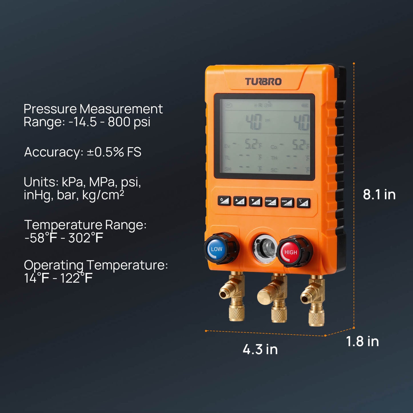 Pressure Measurement Range: -14.5-800 psi
Accuracy: ±0.5% FS
Units: kPa, MPa, psi, inHg, bar, kg/cm² Temperature Range: -58℉-302℉
Operating Temperature: 14℉-122℉