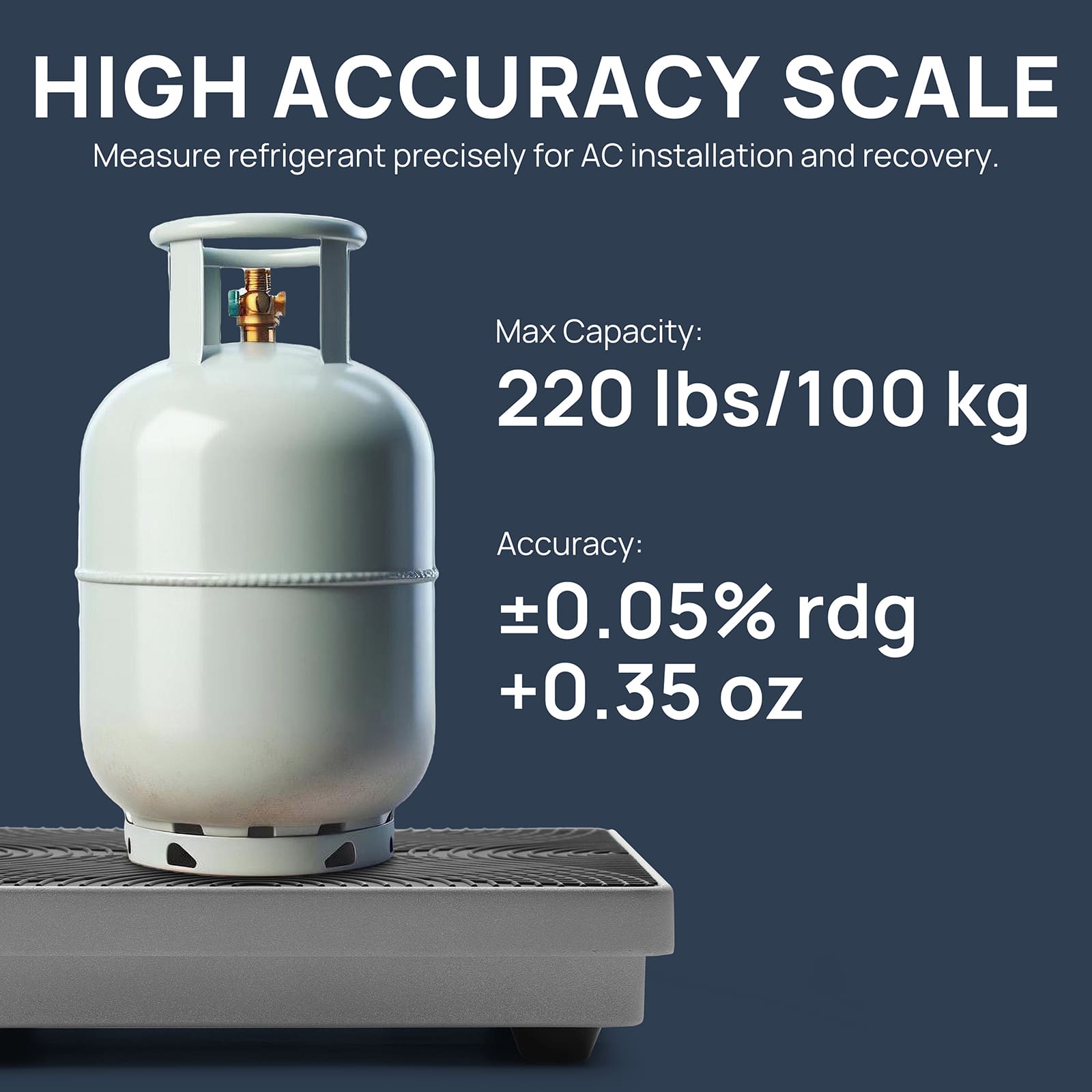 HIGH ACCURACY SCALE

Measure refrigerant precisely for AC installation and recovery.

Max Capacity: 220 lb
Accuracy: ±0.05% rdg+10 g

