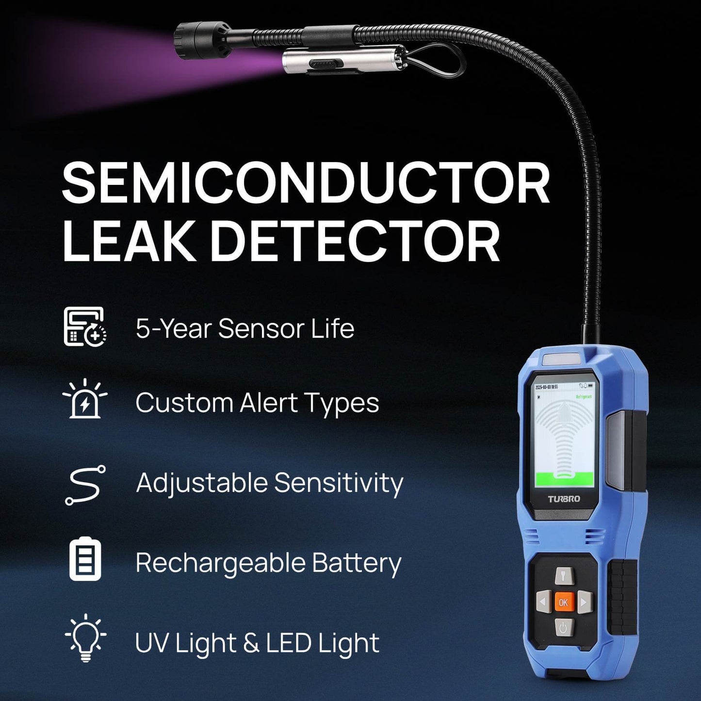 Semiconductor Leak Detector 

5-Year Sensor Life 
Custom Alert Types 
Adjustable Sensitivity 
Rechargeable Battery 
UV light & LED Light
