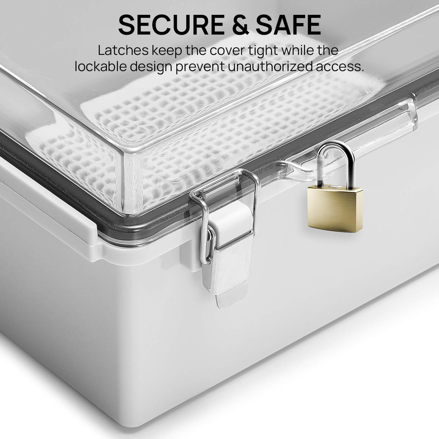 SECURE & SAFE
Latches keep the cover tight while the lockable design prevents unauthorized access.
