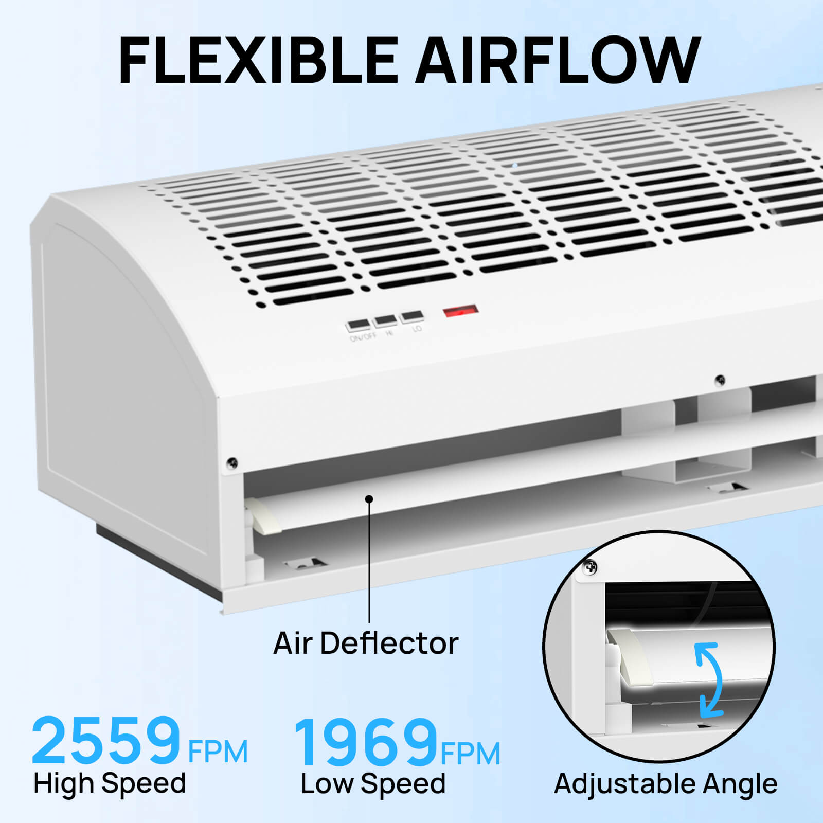 FLEXIBLE AIRFLOW

2559 FPM
High Speed

1969 FPM
Low Speed


Adjustable Angle
