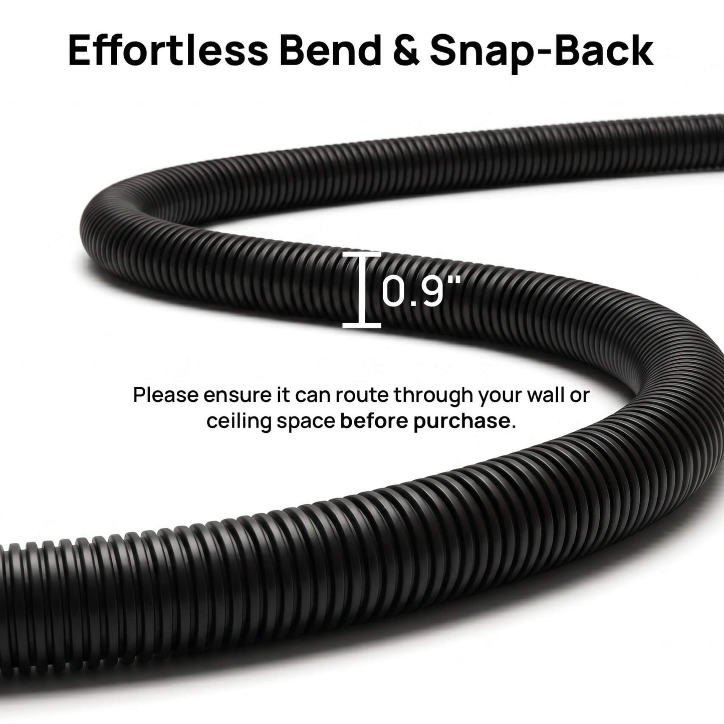 Black corrugated hose with text indicating 'Effortless Bend & Snap-Back' and '0.9" diameter'.
