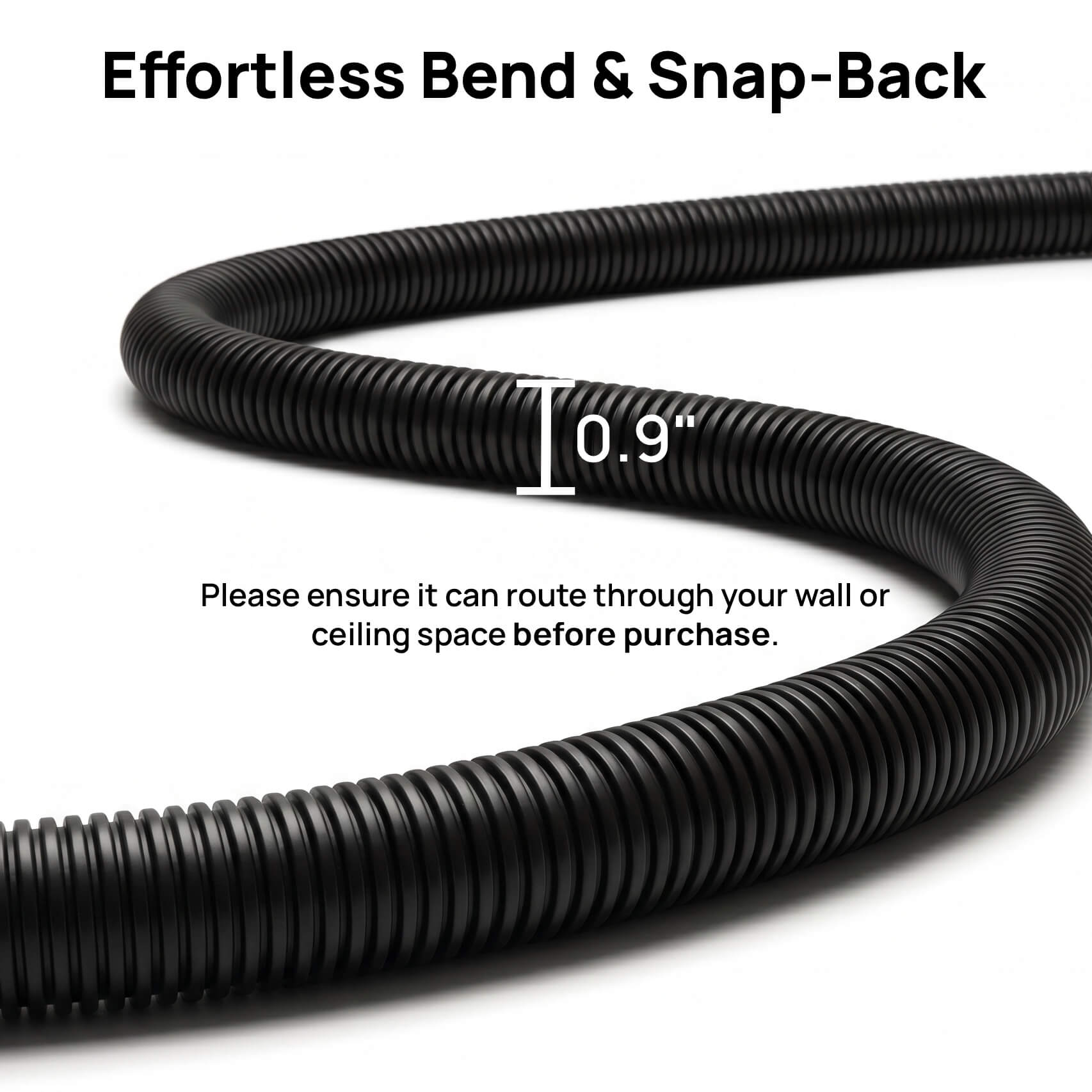 Black corrugated hose with text indicating 'Effortless Bend & Snap-Back' and '0.9" diameter'.